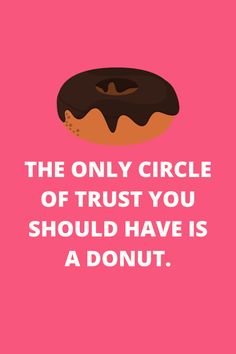 a donut with the words, the only circle of trust you should have is a donut