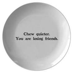 a white plate with the words chew quieter you are losing friends