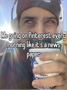 a man wearing headphones and holding a cup with the words me going on pinterest every morning like it's a news paper