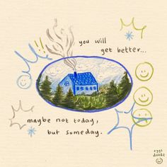 a drawing of a blue house with trees and snowflakes in the background that says, you will get better maybe not today but some day