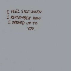 a handwritten message on the side of a wall that says, i feel sick when i remember how i opened up to you