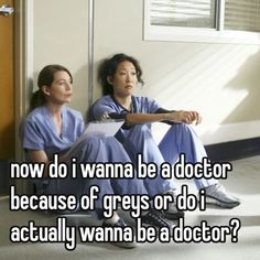 two women in scrubs sitting on the floor next to each other with text that reads now do i wanna be a doctor because of greys or do i actually wanna