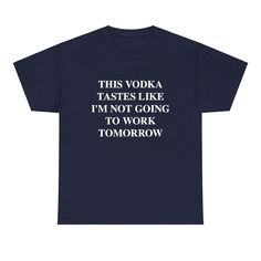 Unleash your inner party animal with this Vodka Tastes Like I'm Not Going To Work Tomorrow T-shirt. Perfect for happy hour or a night out, this unisex tee is sure to make a statement. Let everyone know you're ready for a good time with this funny and unique cocktail shirt. Work Tomorrow, Unique Cocktails, Party Animal, Animal Party, Everyone Knows, Casual Tee, Going To Work, Good Time, Classic Elegance