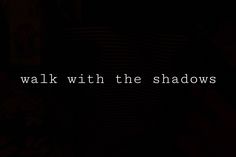 the words walk with the shadows written in white on a black background