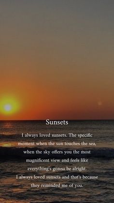 the sun is setting over the ocean with a poem written in front of it that reads, sunsets i always loved sunsets