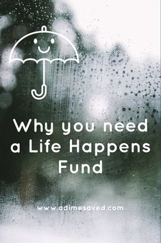 the words, why you need a life happens fund are written in white on a rainy window