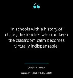 a quote from jonathan kool about the history of chaos, the teacher who can keep the classroom calm becomes virtually indispensable