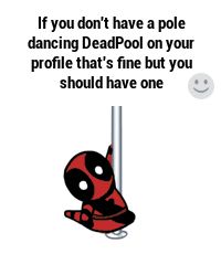 deadpool on pole saying if you don't have a pole dancing deadpool on your profile that's fine but you should have one