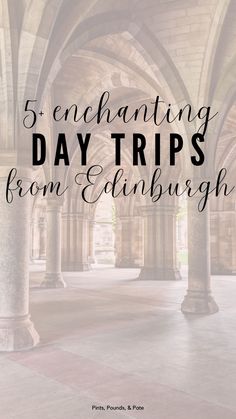 arches and pillars with the words 5 enchanting day trips from edinburgh