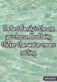 the best family is the one you choose blood being thicker than water means nothing