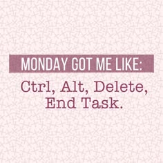 the words monday got me like girl, altt, delete, end task