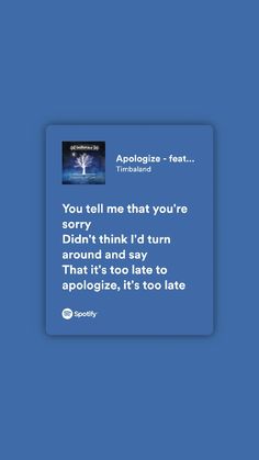 a blue background with the words, you tell me that you're sorry don't think i'd turn around and say that it is too late to apoloise