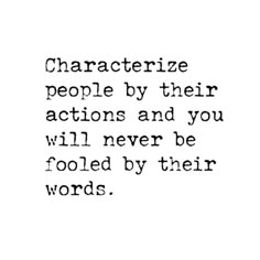 the words characterize people by their actions and you will never be fooled by their words