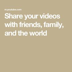 the words share your videos with friends, family, and the world