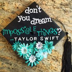 a graduation cap that says, don't you dream impossible things? taylor swift