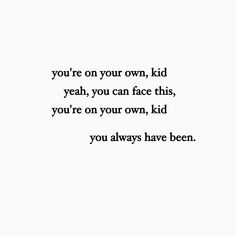 the words you're on your own, kid yeah, you can face this, you're on your own, kid you always have been