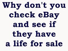 a blue and white sign that says why don't you check e bay and see if they have a life for sale