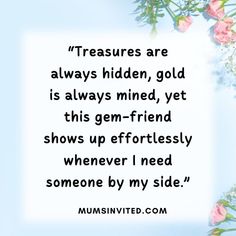 a quote from the famous tv show'treasures are always hidden, gold is always mind, yet this germ - friend shows up effortlessly whenever i need someone by my side