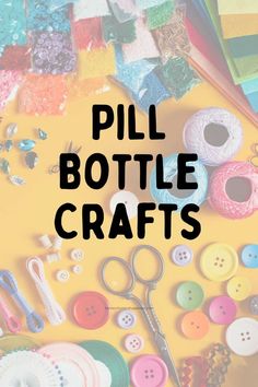 the words pill bottle crafts are surrounded by sewing supplies and thread on a yellow background