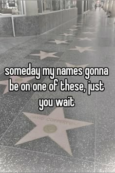 someone wrote some name's on the walk of fame to be one of these, just you wait