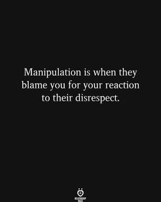 a black and white photo with the words manpulation is when they blame you for your reaction to their disrespect