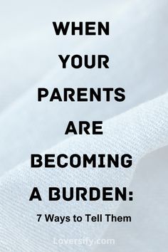 a white sheet with the words when your parents are becoming a burden 7 ways to tell them