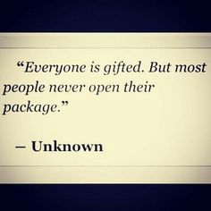 an image of a quote from unknown on the back of a white sign that says, everyone is gifted but most people never open their package