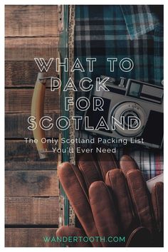 a pair of gloves and a camera sitting on top of a wooden table with text overlay that reads, what to pack for scotland the only scotland packing list you'll