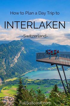 a scenic view with the words how to plan a day trip to interlaken - switzerland