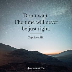 a quote that reads, don't wait the time will never be just right