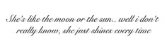 a quote that reads she's like the moon or the sun well i don't really know how she just shines every time