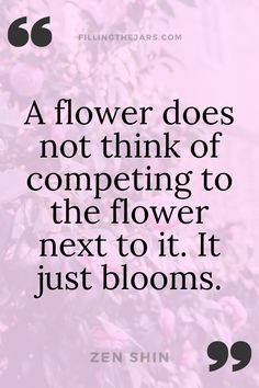 flowers are not think of competing to the flower next to it just blooms