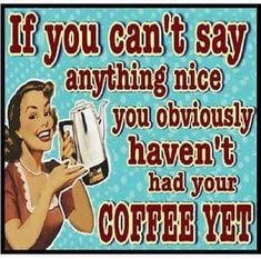 a sign that says if you can't say anything nice you obviously haven't had your coffee yet