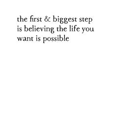 the first & biggest step is believing the life you want is possble quote