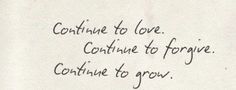 a piece of paper with writing on it that says continue to love continue to forget continue to grow