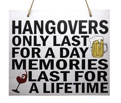 a sign that says hangovers only last for a day memories last for a time