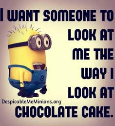 a minion saying i want someone to look at me the way i look at chocolate cake