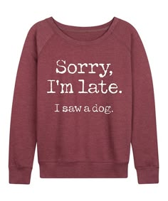 Instant Message Womens Heather Maroon Sorry Im Late I Saw Dog Slouchy Pullover - Women & Plus | Best Price and Reviews | Zulily Sarcastic Clothing, Cute Shirt Designs, Funny Outfits, I'm Fine, T Shirts With Sayings, Shirts With Sayings, Women Pullover, Cute Shirts, Funny Shirts