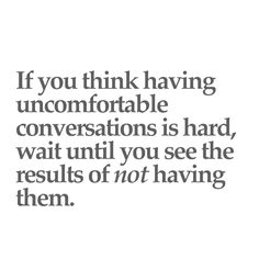 a quote that says if you think having uncomfortableable conversations is hard, wait until you see the results of not having them