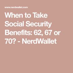 the words when to take social security benefits 62, 76 or 70? - nerdwall