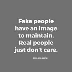 the words fake people have an image to maintain real people just don't care