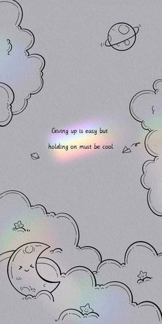 a drawing of clouds with the words giving up is easy but holding on must be cool