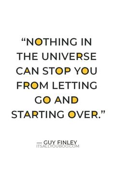 a quote that says nothing in the universe can stop you from letting go and starting over