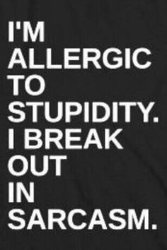 i'm allergic to stupidly break out in sarcasm