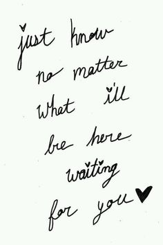 a handwritten note with the words just know no matter what i'll be here waiting for you