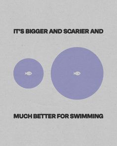 two circles with the words it's bigger and scarier and much better for swimming