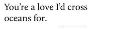 a black and white photo with the words you're a love d'across oceans for