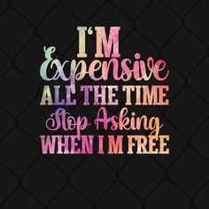 the words i'm expensive all the time stop asking when i'm free