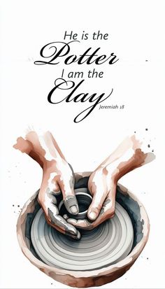 two hands holding a potter's wheel with the words he is the potter i am the