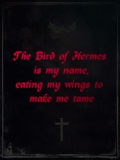 the bird of hermes is my name, eating my wings to make me tame